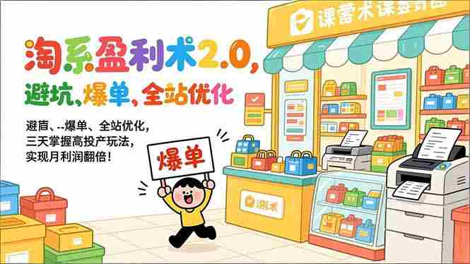 （17127期）淘系盈利术2.0，避坑、爆单、全站优化，三天掌握高投产玩法，实现月利润翻倍！-极速网创