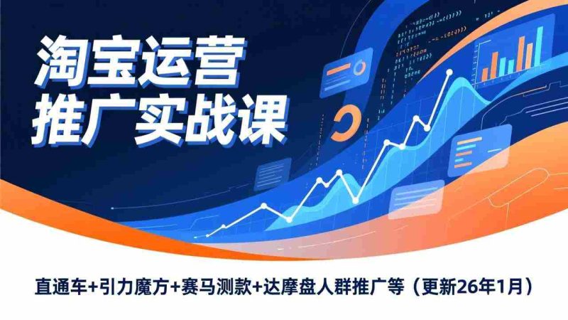 （17200期）淘宝运营推广实战课，直通车+引力魔方+赛马测款+达摩盘人群推广等（更新26年1月）-极速网创