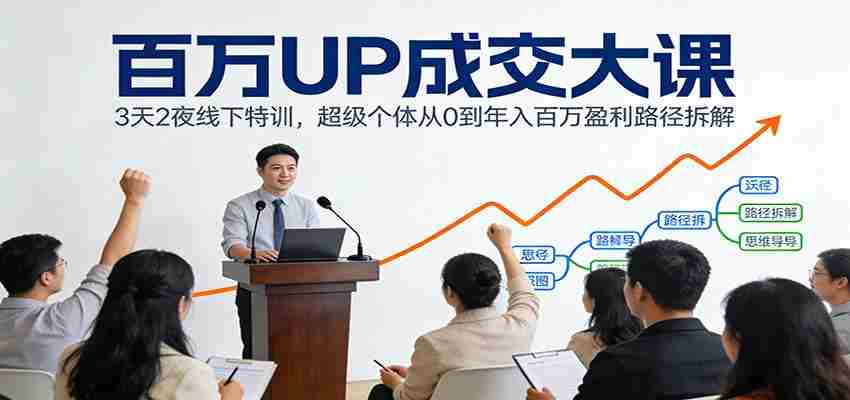 百万UP成交大课：3天2夜线下特训，超级个体从0到年入百万盈利路径拆解-极速网创