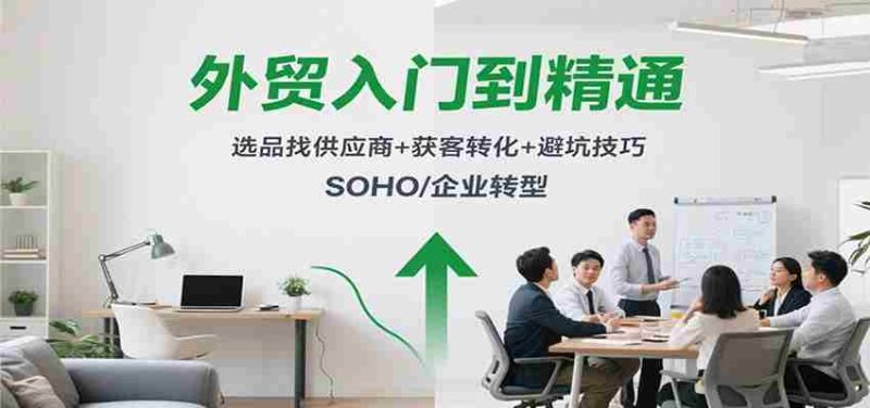 外贸入门到精通，选品找供应商+获客转化+避坑技巧，SOHO/企业转型-极速网创