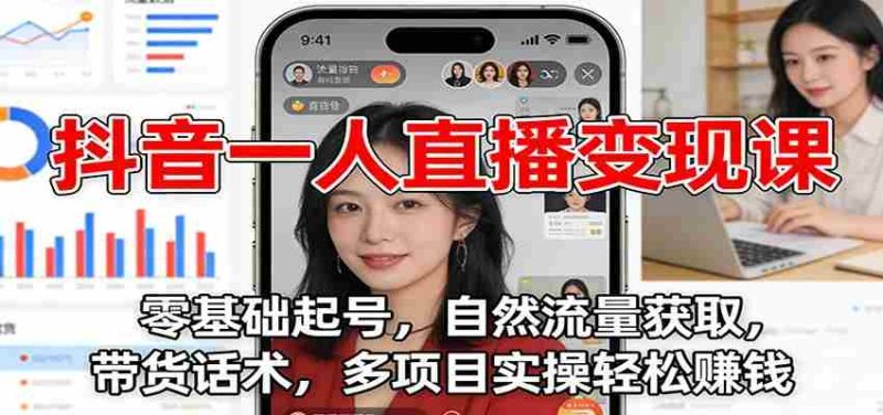 抖音一人直播变现课:零基础起号,自然流量获取,带货话术,多项目实操轻松赚钱-极速网创