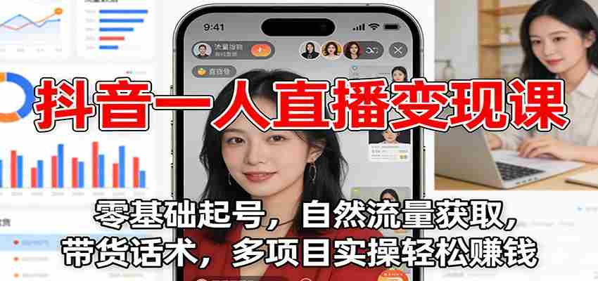 抖音一人直播变现课：零基础起号，自然流量获取，带货话术，多项目实操轻松赚钱-极速网创