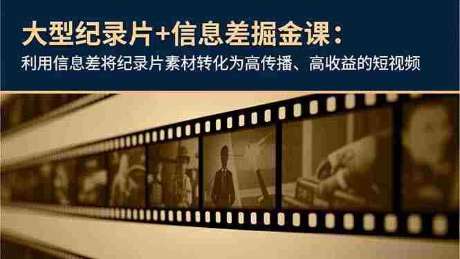 （16741期）大型纪录片+信息差掘金课：利用信息差将纪录片素材转化为高传播、高收益的短视频-极速网创