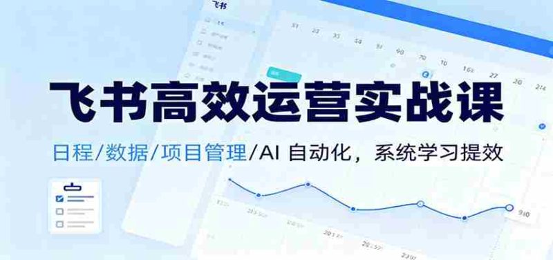 飞书高效运营实战课:日程/数据/项目管理/AI 自动化,系统学习提效-极速网创