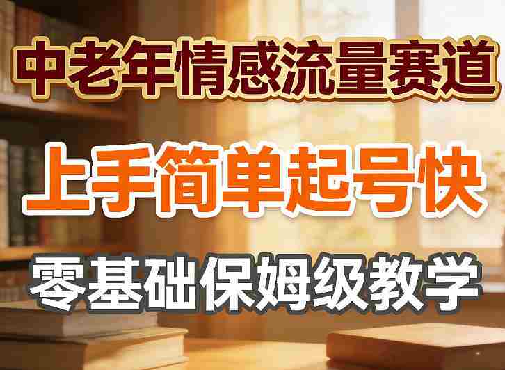 中老年情感流量赛道，上手简单起号快，零基础保姆级教学-极速网创