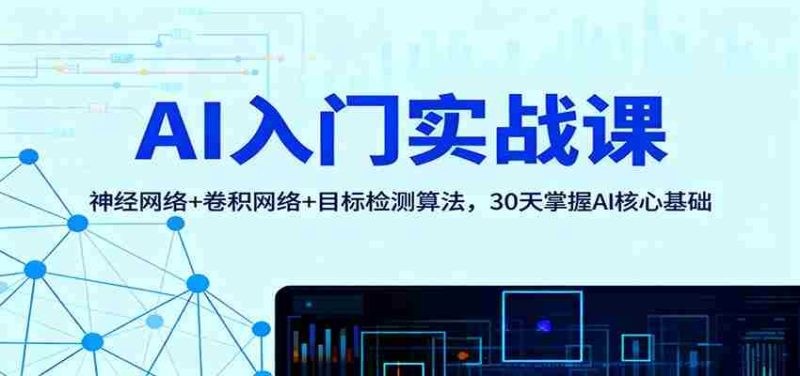 AI入门实战课:神经网络+卷积网络+目标检测算法,30天掌握AI核心基础-极速网创