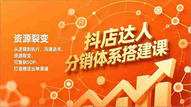 （16968期）抖店达人分销体系搭建课，从逻辑到执行、沟通话术、资源裂变，可复制SOP，打造稳定出单渠道-极速网创