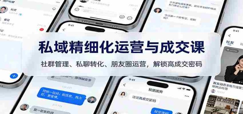 私域精细化运营与成交课：社群管理、私聊转化、朋友圈运营，解锁高成交密码-极速网创
