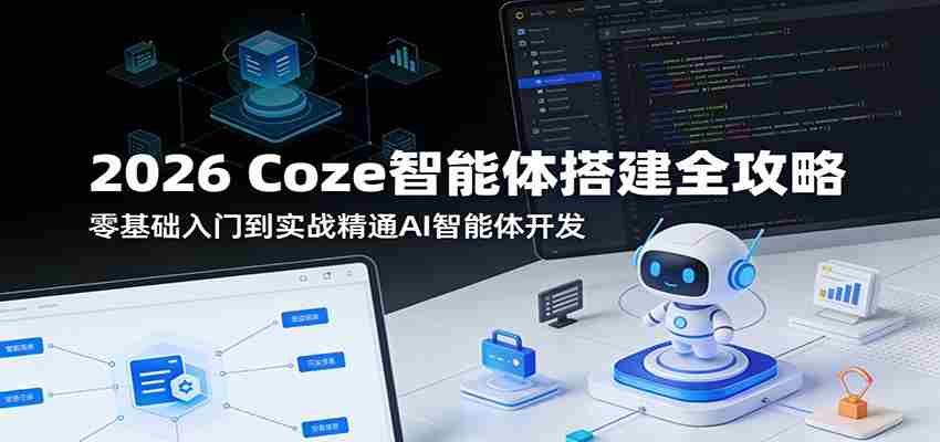 2026 Coze智能体搭建全攻略：零基础入门到实战精通AI智能体开发-极速网创