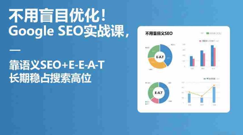 不用盲目优化！Google SEO实战课，靠语义SEO+E-E-A-T，长期稳占搜索高位-极速网创
