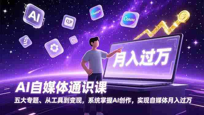 （17035期）AI自媒体通识课，五大专题、从工具到变现，系统掌握AI创作，实现自媒体月入过万-极速网创