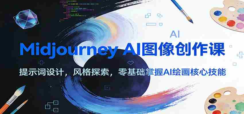 Midjourney AI图像创作课：提示词设计，风格探索，零基础掌握AI绘画核心技能-极速网创