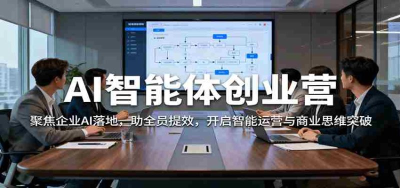 AI智能体创业营：聚焦企业AI落地，助全员提效，开启智能运营与商业思维突破-极速网创