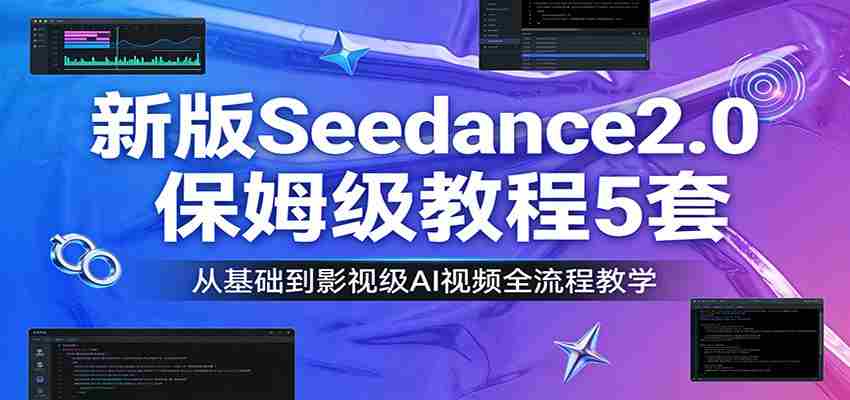 新版Seedance2.0保姆级教程5套：从基础到影视级AI视频全流程教学-极速网创