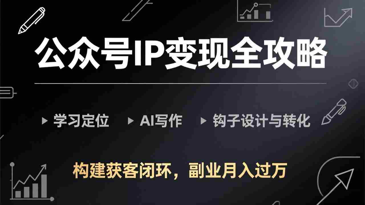（17523期）公众号IP变现全攻略-更新，学习定位、AI写作、钩子设计与转化，构建获客闭环，副业月入过万-极速网创