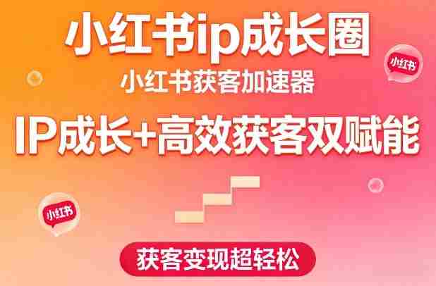 小红书ip成长圈,小红书获客加速器,IP成长+高效获客双赋能,获客变现超轻松