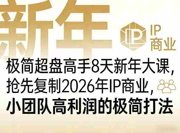 极简超盘高手8天新年大课（26年3月4-13日），抢先复制2026年IP商业，小团队高利润的极简打法-极速网创