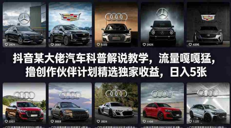 抖音某大佬汽车科普解说教学，流量嘎嘎猛，撸创作伙伴计划精选独家收益，日入5张+-极速网创