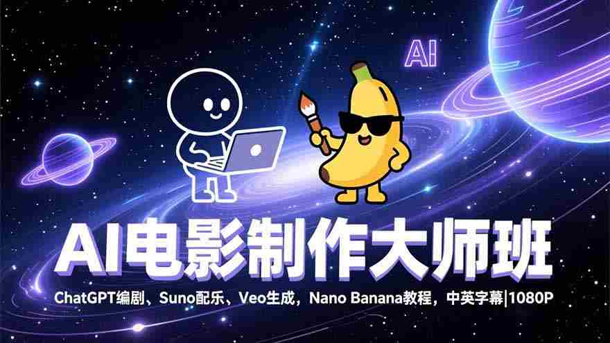 （17011期）AI电影制作大师班：ChatGPT编剧、Suno配乐、Veo生成，Nano Banana教程，中英字幕|1080P-极速网创