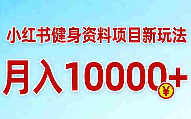 （17711期）小红书健身资料项目最新玩法，月入10000＋，收益潜力可以无限放大-极速网创