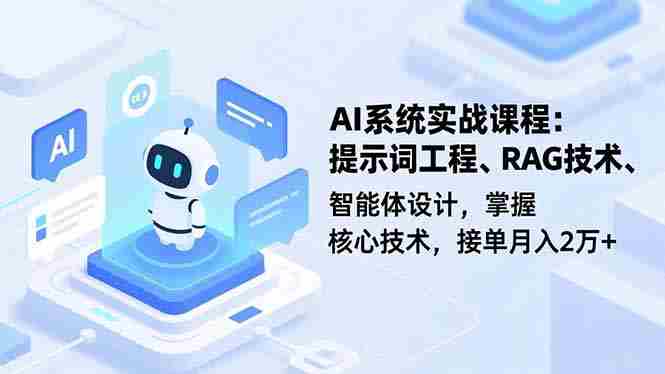 （16666期）AI系统实战课程，提示词工程、RAG技术、智能体设计，掌握核心技术，接单月入2万+-极速网创