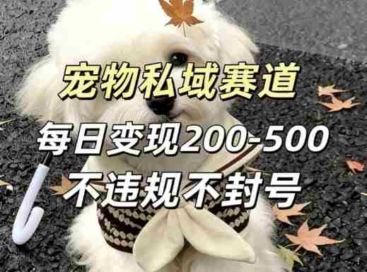 私域宠物项目赛道，单日变现2-5张，每天都可操作不违规不封号-极速网创