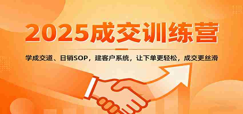 2025成交实战训练营：学成交道、日销SOP，建客户系统，让下单更轻松，成交更丝滑-极速网创