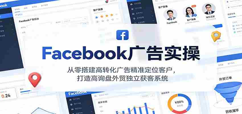 Facebook广告实操，从零搭建高转化广告精准定位客户，打造高询盘外贸独立获客系统-极速网创
