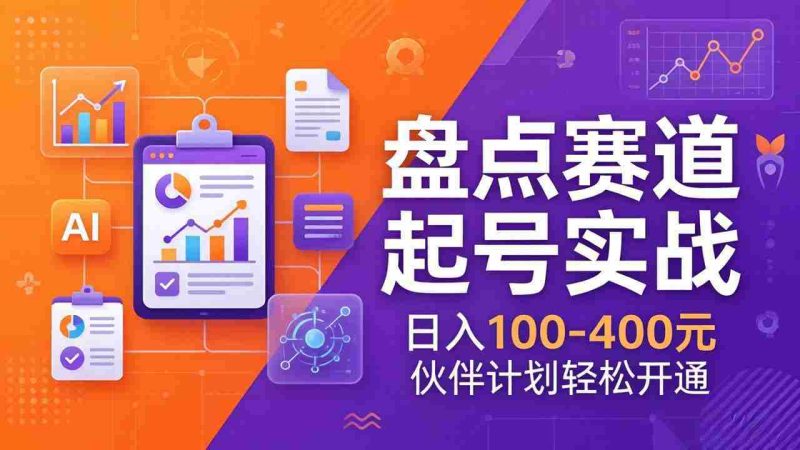 (17722期)TOP盘点赛道起号实战:十大系列+AI文案+高清剪辑,日入100-400元伙伴计划轻松开通-极速网创