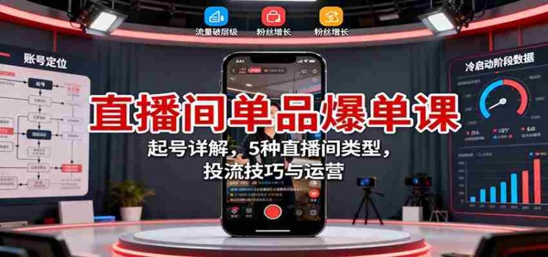直播间单品爆单课：起号详解，5种直播间类型，投流技巧与运营-极速网创