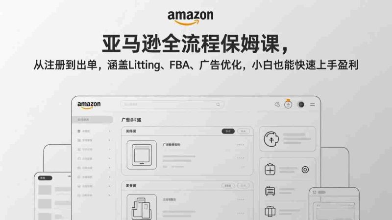 （17293期）亚马逊全流程保姆课，从注册到出单，涵盖Listing、FBA、广告优化，小白也能快速上手盈利-极速网创