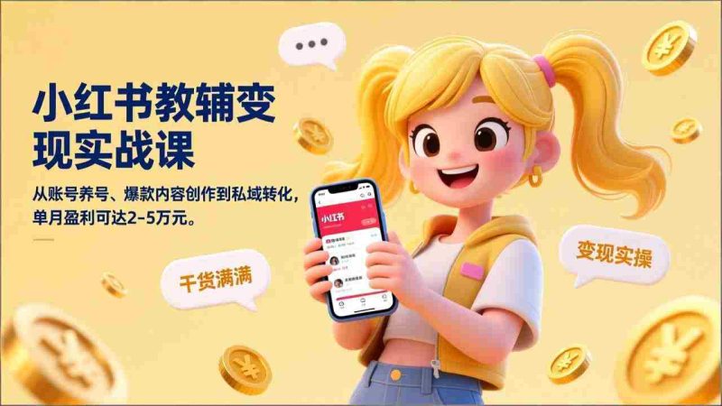 （17334期）小红书教辅变现实战课，从账号养号、爆款内容创作到私域转化，单月盈利可达2-5万元-极速网创