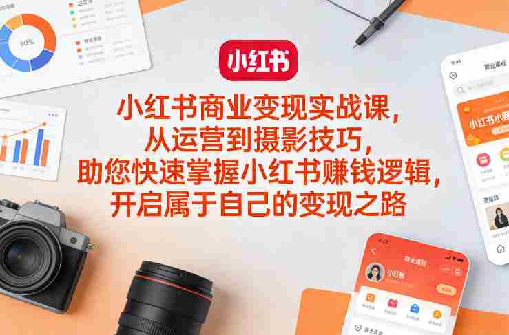 小红书商业变现实战课，从运营到摄影技巧，助您快速掌握小红书賺钱逻辑，开启属于自己的变现之路-极速网创
