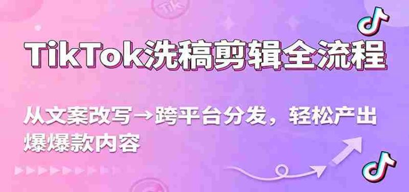 TikTok洗稿剪辑全流程，从文案改写到跨平台分发，轻松产出爆款内容，流量翻倍不是梦-极速网创