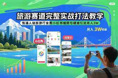旅游赛道完整实战打法教学，普通人做旅游行业用小红书视频号精准引流月入3W-极速网创