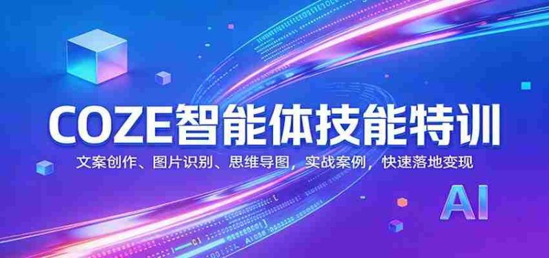 COZE智能体技能特训：文案创作、图片识别、思维导图，实战案例，快速落地变现-极速网创