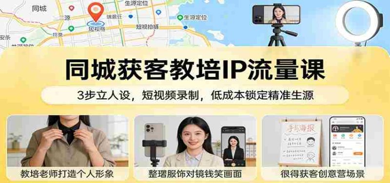 同城获客教培IP流量课：3步立人设，短视频录制，低成本锁定精准生源-极速网创