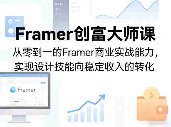 Framer创富大师课，从零到一的Framer商业实战能力，实现设计技能向稳定收入的转化-极速网创