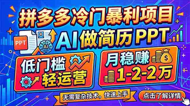 （17838期）拼多多冷门暴利项目：AI 做简历 PPT，低门槛轻运营，月稳赚 1-2 万-极速网创