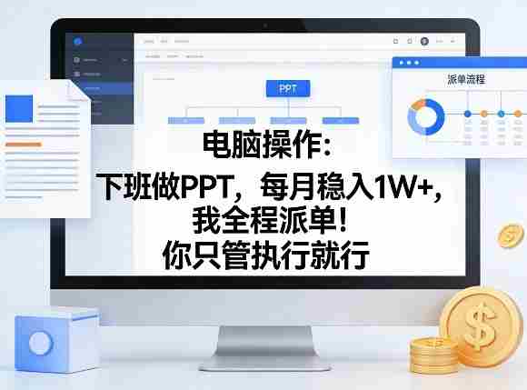 电脑操作:下班做PPT,每月稳入1W+,我全程派单!你只管执行就行【揭秘】-极速网创