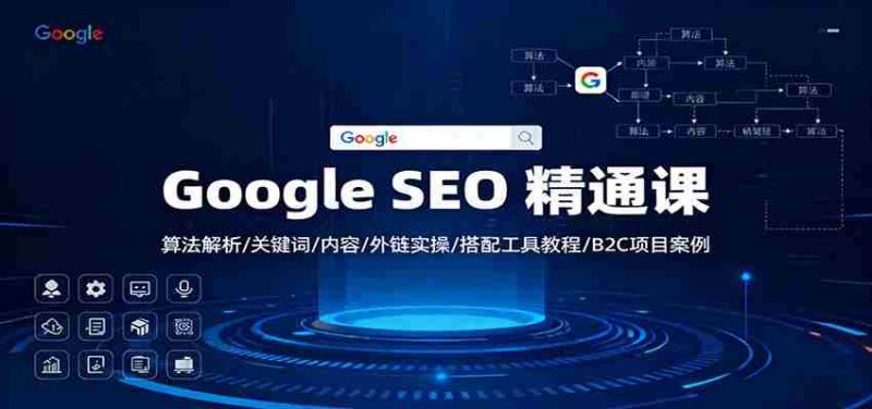 Google SEO 精通课：算法解析/关键词/内容/外链实操/搭配工具教程/B2C项目案例-极速网创