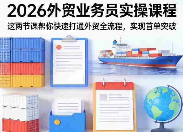 2026外贸业务员实操课程，这两节课帮你快速打通外贸全流程，实现首单突破-极速网创