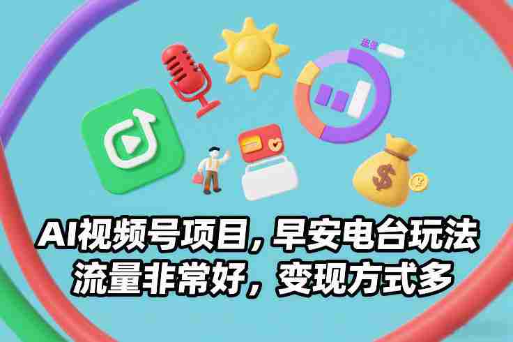 AI视频号项目，早安电台玩法，流量非常好，变现方式多-极速网创