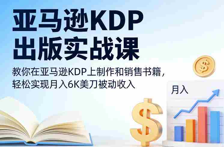 亚马逊KDP出版实战课，教你在亚马逊KDP上制作和销售书籍，轻松实现月入6K美刀被动收入-极速网创