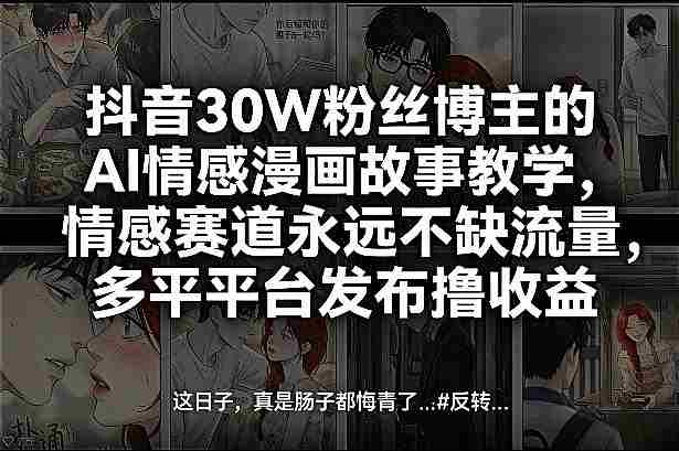 抖音30W粉丝博主的AI情感漫画故事教学，情感赛道永远不缺流量，多平台发布撸收益！-极速网创
