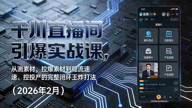 （17317期）千川直播间引爆实战课，从测素材、拉爆素材到稳流速、控投产的完整闭环王炸打法（2026年2月）-极速网创