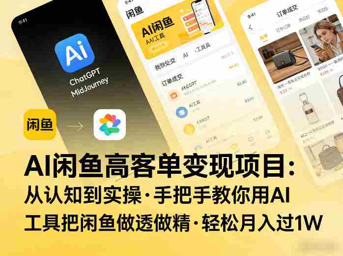 AI闲鱼高客单变现项目,从认知到实操,手把手教你用AI工具把闲鱼做透做精,轻松月入过1W-极速网创