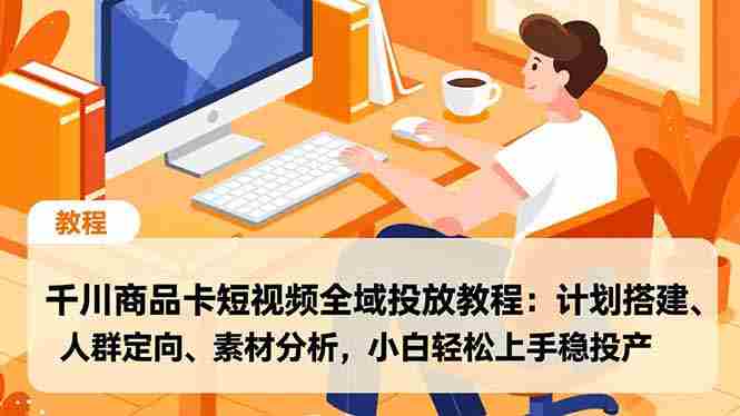 （16851期）千川商品卡短视频全域投放教程：计划搭建、人群定向、素材分析，小白轻松上手稳投产-极速网创