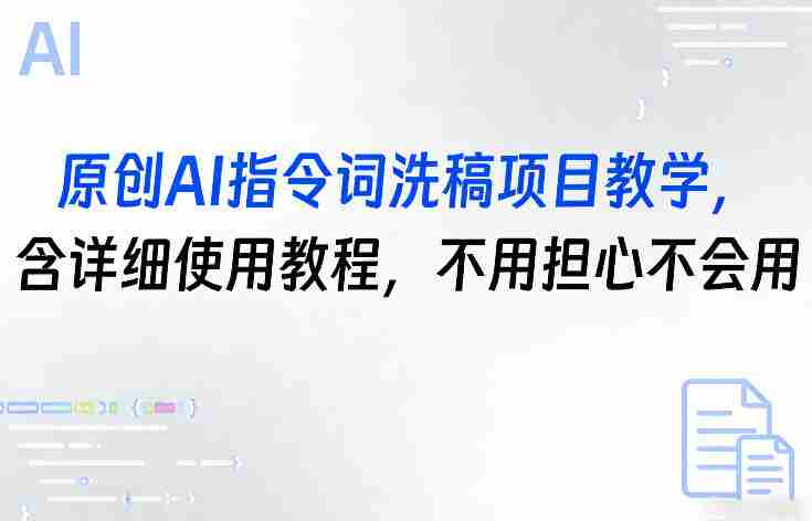 原创AI指令词洗稿项目教学,含详细使用教程,不用担心不会用