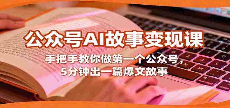 公众号AI故事变现课，手把手教你做第一个公众号，5分钟出一篇爆文故事-极速网创